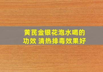 黄芪金银花泡水喝的功效 清热排毒效果好